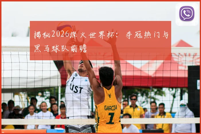 揭秘2026烽火世界杯：夺冠热门与黑马球队前瞻